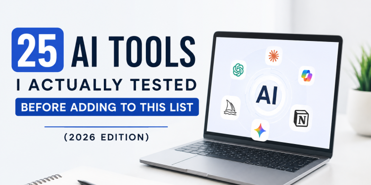 25 AI Tools I Actually Tested Before Adding to This List (2026 Edition)
